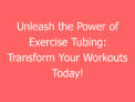 Unleash The Power Of Exercise Tubing: Transform Your Workouts Today!